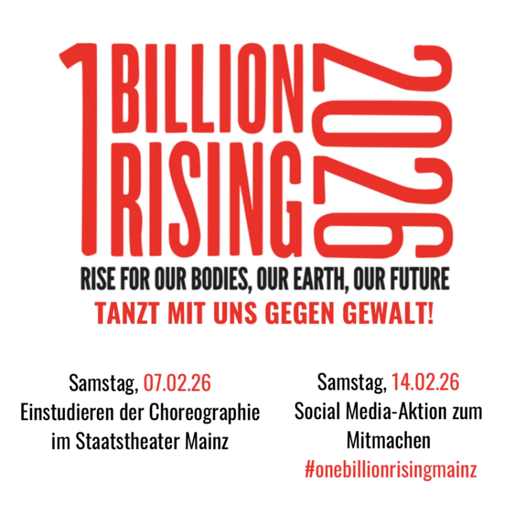 ONE BILLION RISING ist eine internationale Bewegung, die für Solidarität, Selbstbestimmung und Gleichberechtigung steht. Auch in diesem Jahr rufen wir dazu auf, sich an dieser Aktion zu beteiligen. Das ist dieses Jahr gleich zweifach möglich:
🗓️Am Samstag, den 7. Februar 2026 von 15-16 Uhr könnt ihr im Foyer des Staatstheaters Mainz unter Anleitung der Tanzvermittlerin des Theaters die Choreographie lernen - dazu sind keine Vorkenntnisse nötig! 
🗓️ Am Samstag, den 14. Februar 2026 kann jede:r unter dem Hashtag #onebillionrisingmainz ein Foto, Video oder Statement posten und so Teil der Aktion sein.

Macht gerne mit!
